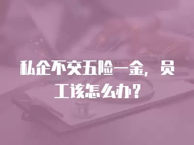 私企不交五險一金，員工該怎么辦？