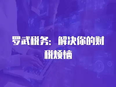 羅武稅務(wù)：解決你的財稅煩惱