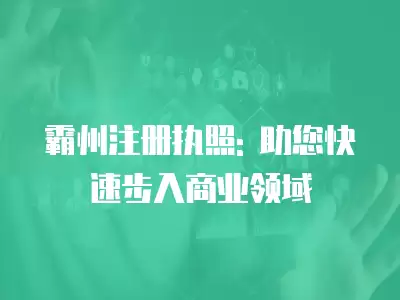 霸州注冊執照: 助您快速步入商業領域