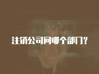 注銷公司問哪個部門？