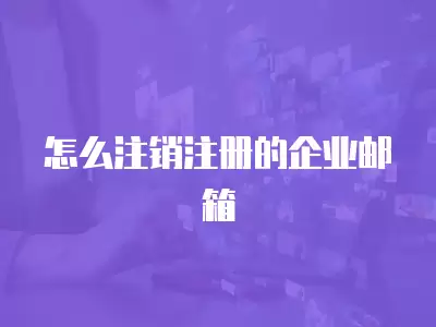 怎么注銷注冊的企業郵箱