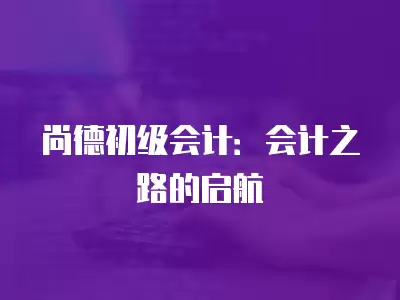 尚德初級會計：會計之路的啟航