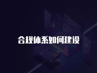 合規(guī)體系如何建設(shè)