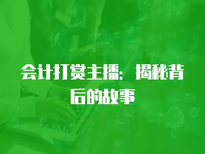 會計打賞主播：揭秘背后的故事