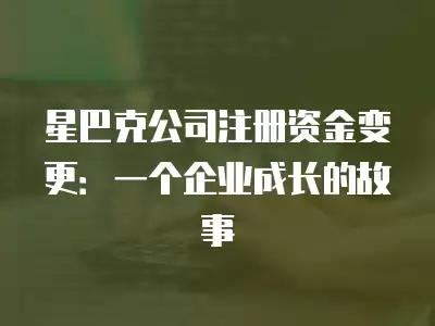 星巴克公司注冊資金變更：一個企業成長的故事