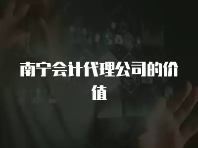 南寧會計代理公司的價值