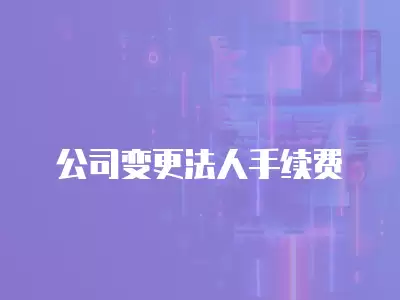 公司變更法人手續(xù)費(fèi)