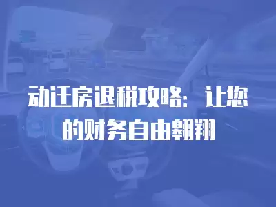 動(dòng)遷房退稅攻略：讓您的財(cái)務(wù)自由翱翔