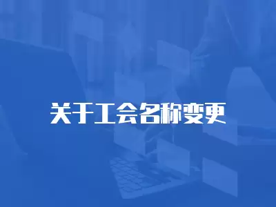 關(guān)于工會(huì)名稱變更