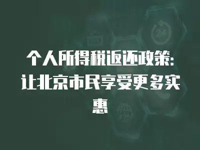 個人所得稅返還政策：讓北京市民享受更多實惠