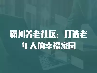 霸州養老社區：打造老年人的幸福家園