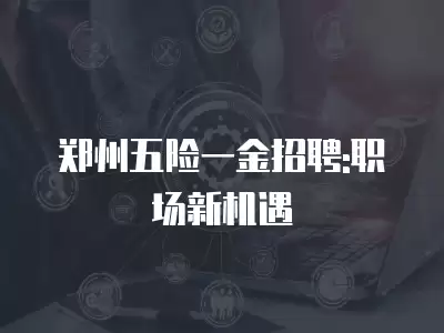 鄭州五險一金招聘:職場新機遇