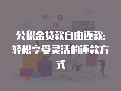 公積金貸款自由還款：輕松享受靈活的還款方式