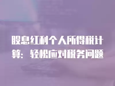 股息紅利個(gè)人所得稅計(jì)算：輕松應(yīng)對(duì)稅務(wù)問(wèn)題