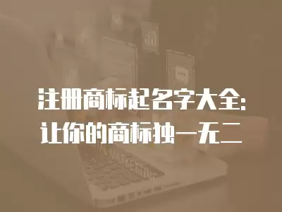 注冊商標(biāo)起名字大全:讓你的商標(biāo)獨(dú)一無二