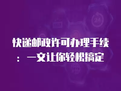 快遞郵政許可辦理手續：一文讓你輕松搞定