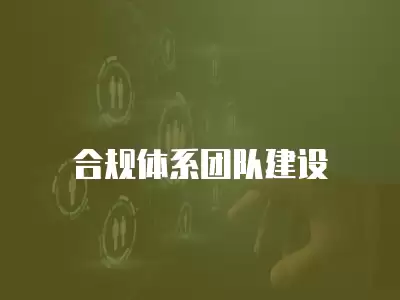 合規(guī)體系團(tuán)隊建設(shè)