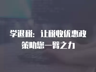 學退稅：讓稅收優惠政策助您一臂之力