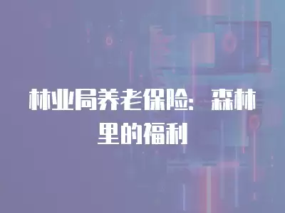 林業局養老保險：森林里的福利