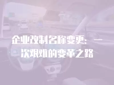 企業改制名稱變更：一次艱難的變革之路