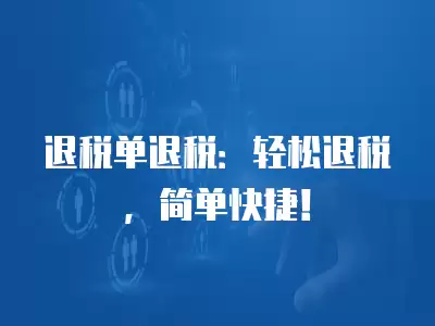 退稅單退稅：輕松退稅，簡單快捷！