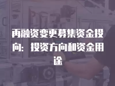 再融資變更募集資金投向：投資方向和資金用途