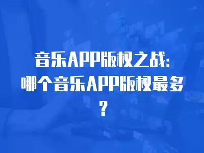 音樂APP版權之戰：哪個音樂APP版權最多？