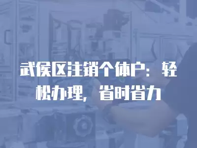 武侯區注銷個體戶：輕松辦理，省時省力