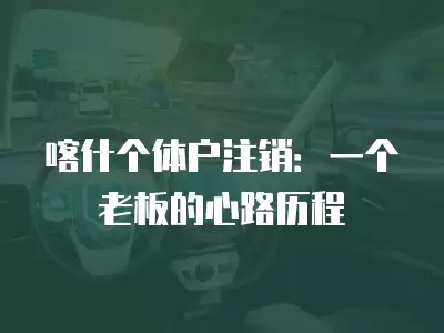 喀什個(gè)體戶(hù)注銷(xiāo)：一個(gè)老板的心路歷程