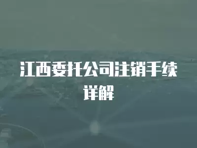 江西委托公司注銷手續詳解