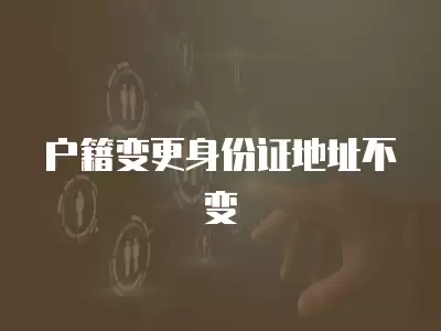 戶籍變更身份證地址不變