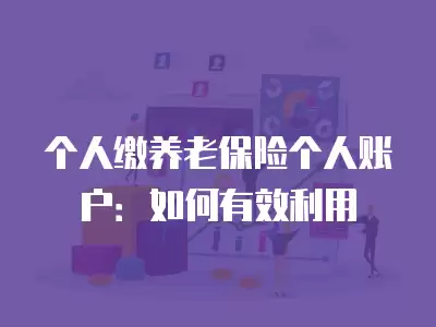 個人繳養老保險個人賬戶：如何有效利用