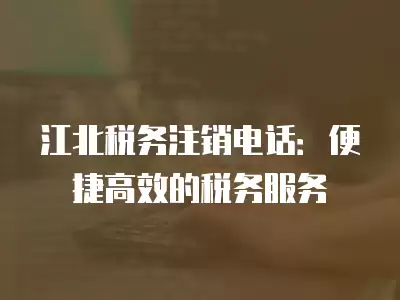 江北稅務注銷電話：便捷高效的稅務服務