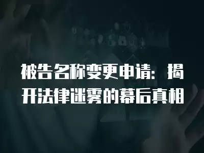 被告名稱變更申請：揭開法律迷霧的幕后真相