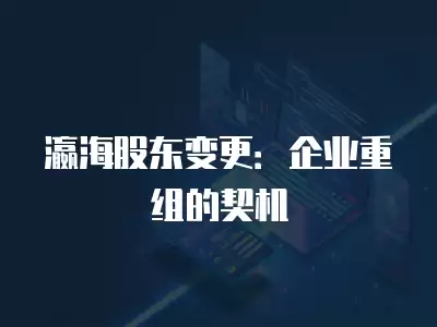 瀛海股東變更：企業重組的契機