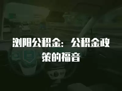 瀏陽公積金：公積金政策的福音