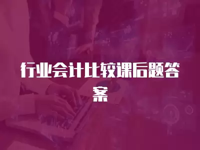 行業會計比較課后題答案