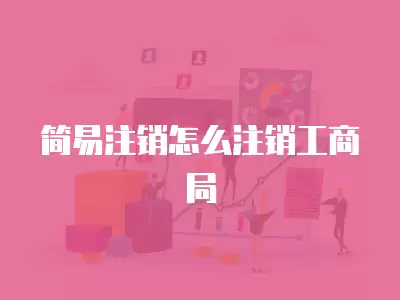 簡易注銷怎么注銷工商局