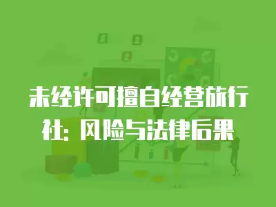 未經許可擅自經營旅行社: 風險與法律后果