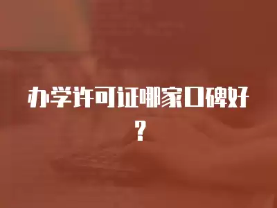 辦學許可證哪家口碑好？