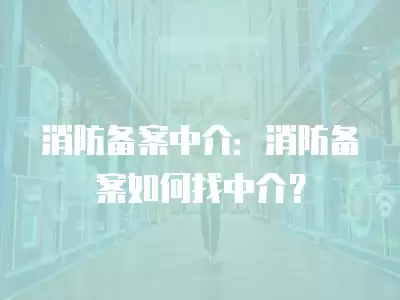 消防備案中介：消防備案如何找中介？