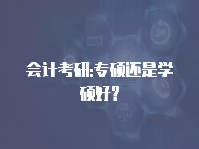 會計(jì)考研:專碩還是學(xué)碩好?