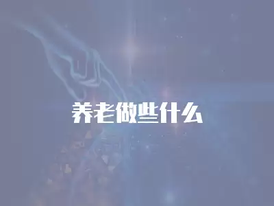 養(yǎng)老做些什么