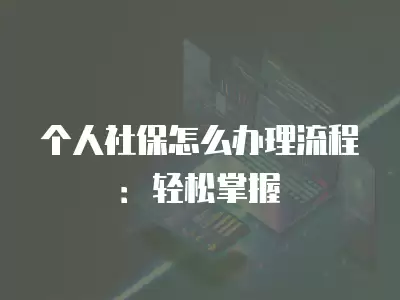 個(gè)人社保怎么辦理流程：輕松掌握