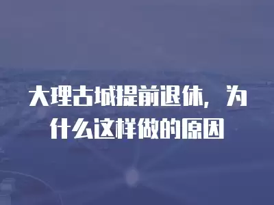 大理古城提前退休，為什么這樣做的原因