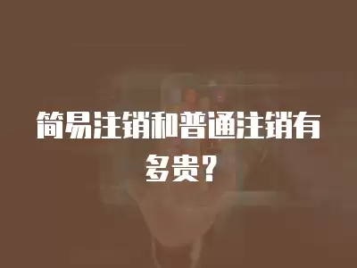 簡易注銷和普通注銷有多貴？