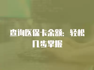 查詢醫保卡余額：輕松幾步掌握