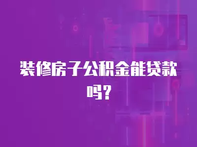 裝修房子公積金能貸款嗎？