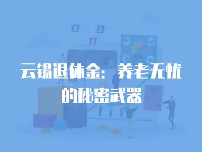 云錫退休金：養(yǎng)老無憂的秘密武器