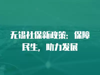 無錫社保新政策：保障民生，助力發(fā)展